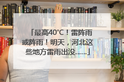 最高40℃！雷阵雨或阵雨！明天，河北这些地方雷雨出没……