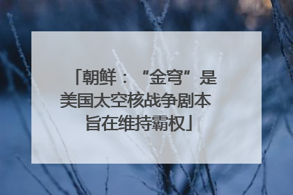 朝鲜：“金穹”是美国太空核战争剧本 旨在维持霸权