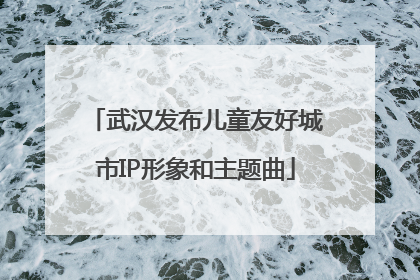 武汉发布儿童友好城市IP形象和主题曲