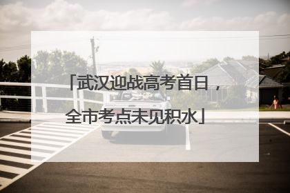 武汉迎战高考首日，全市考点未见积水