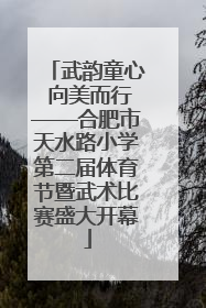 武韵童心 向美而行——合肥市天水路小学第二届体育节暨武术比赛盛大开幕