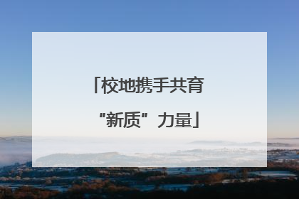 校地携手共育“新质”力量