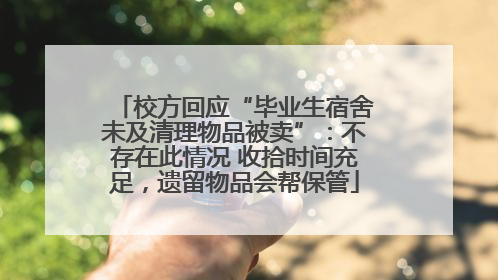 校方回应“毕业生宿舍未及清理物品被卖”：不存在此情况 收拾时间充足，遗留物品会帮保管