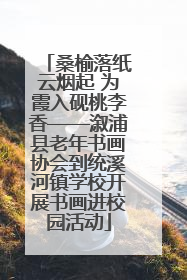桑榆落纸云烟起 为霞入砚桃李香——溆浦县老年书画协会到统溪河镇学校开展书画进校园活动