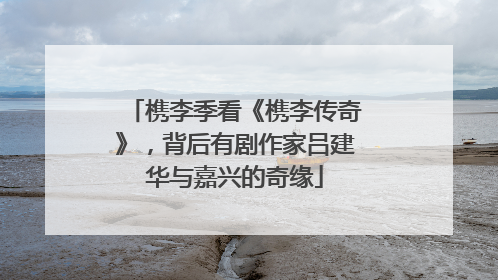 槜李季看《槜李传奇》，背后有剧作家吕建华与嘉兴的奇缘