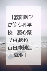 濮阳医学高等专科学校：凝心聚力拓岗位 百日冲刺促就业