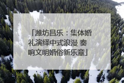 潍坊昌乐：集体婚礼演绎中式浪漫 奏响文明婚俗新乐章