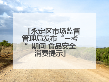 永定区市场监督管理局发布“三考”期间 食品安全消费提示