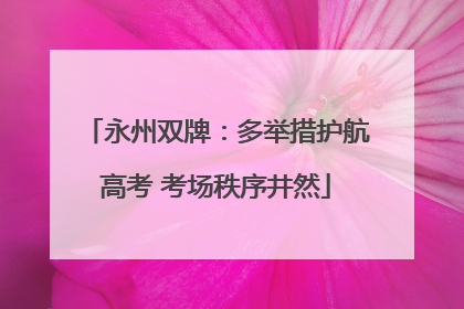 永州双牌：多举措护航高考 考场秩序井然