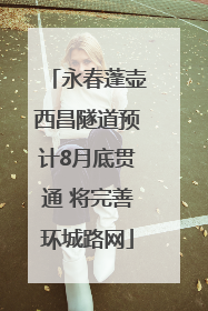 永春蓬壶西昌隧道预计8月底贯通 将完善环城路网
