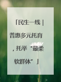 民生一线｜普惠多元托育，托举“最柔软群体”