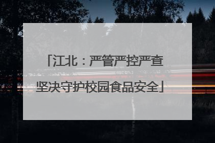 江北：严管严控严查 坚决守护校园食品安全