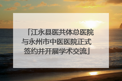 江永县医共体总医院与永州市中医医院正式签约并开展学术交流
