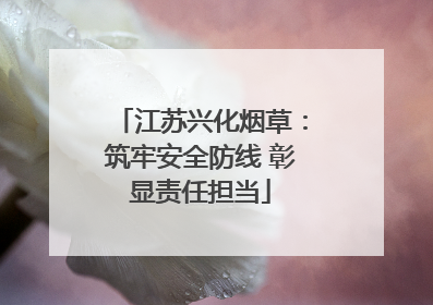 江苏兴化烟草：筑牢安全防线 彰显责任担当