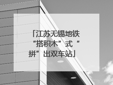 江苏无锡地铁“搭积木”式“拼”出双车站