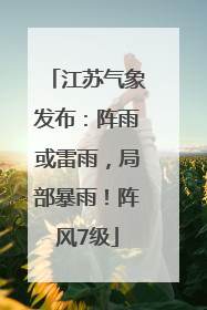 江苏气象发布：阵雨或雷雨，局部暴雨！阵风7级