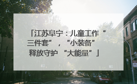 江苏阜宁：儿童工作“三件套”，“小装备” 释放守护 “大能量”