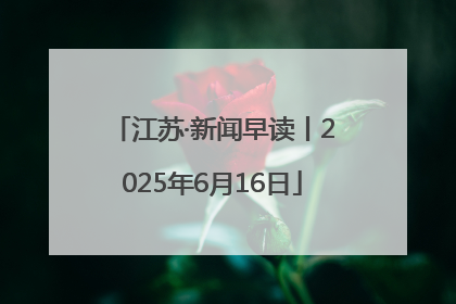 江苏·新闻早读丨2025年6月16日