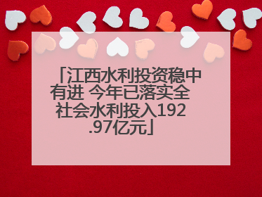 江西水利投资稳中有进 今年已落实全社会水利投入192.97亿元