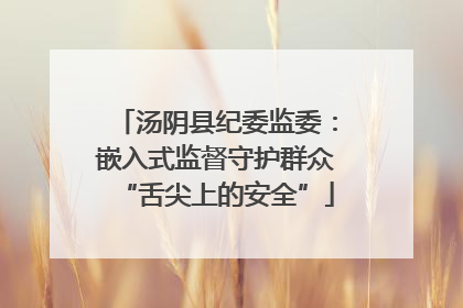 汤阴县纪委监委：嵌入式监督守护群众“舌尖上的安全”