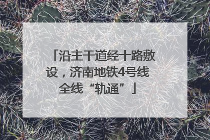 沿主干道经十路敷设，济南地铁4号线全线“轨通”