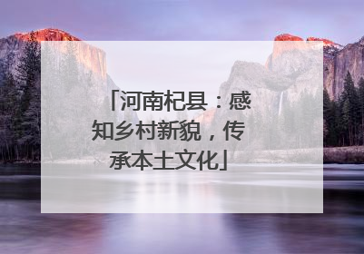 河南杞县：感知乡村新貌，传承本土文化