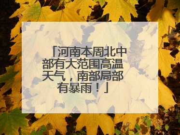 河南本周北中部有大范围高温天气，南部局部有暴雨！