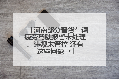 河南部分普货车辆疲劳驾驶报警未处理、违规未管控 还有这些问题→