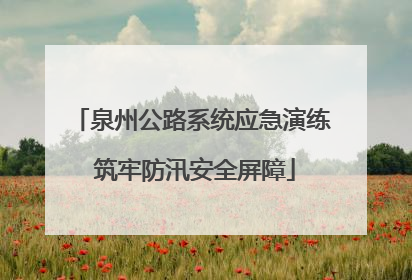 泉州公路系统应急演练 筑牢防汛安全屏障