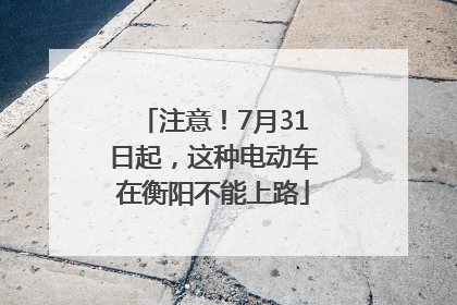 注意！7月31日起，这种电动车在衡阳不能上路