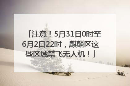注意！5月31日0时至6月2日22时，麒麟区这些区域禁飞无人机！