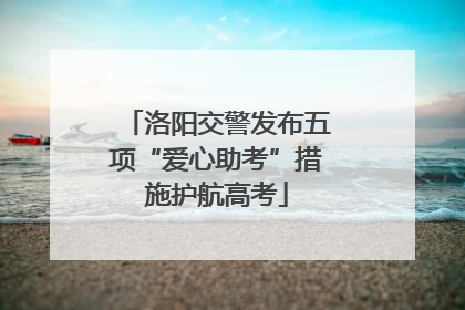 洛阳交警发布五项“爱心助考”措施护航高考