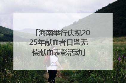 海南举行庆祝2025年献血者日暨无偿献血表彰活动