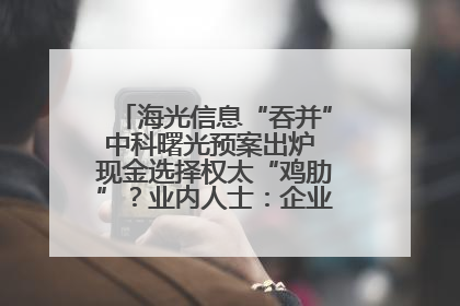 海光信息“吞并”中科曙光预案出炉 现金选择权太“鸡肋”？业内人士：企业不想大量现金流出
