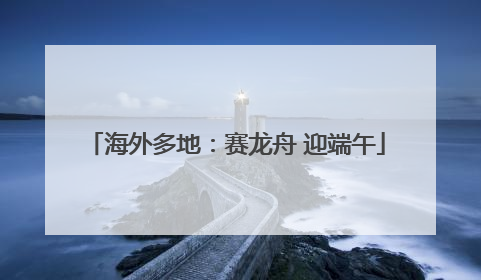 海外多地：赛龙舟 迎端午