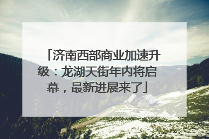 济南西部商业加速升级：龙湖天街年内将启幕，最新进展来了