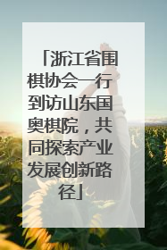 浙江省围棋协会一行到访山东国奥棋院，共同探索产业发展创新路径