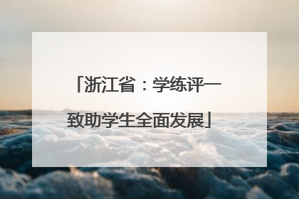 浙江省：学练评一致助学生全面发展