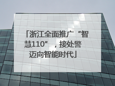浙江全面推广“智慧110”，接处警迈向智能时代