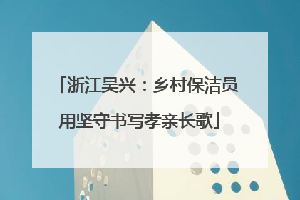 浙江吴兴：乡村保洁员用坚守书写孝亲长歌