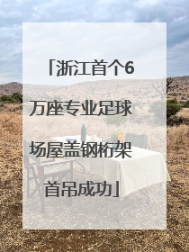 浙江首个6万座专业足球场屋盖钢桁架首吊成功