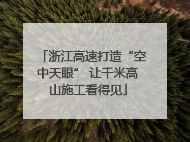浙江高速打造“空中天眼” 让千米高山施工看得见