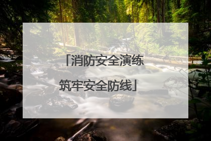 消防安全演练筑牢安全防线