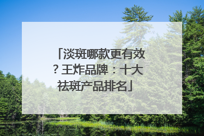 淡斑哪款更有效？王炸品牌：十大祛斑产品排名