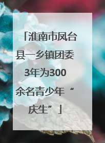 淮南市凤台县一乡镇团委3年为300余名青少年“庆生”