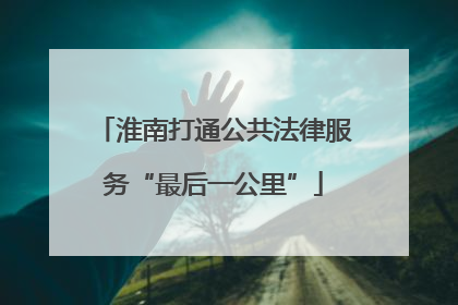 淮南打通公共法律服务“最后一公里”