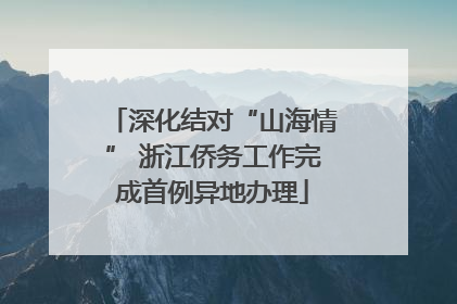 深化结对“山海情” 浙江侨务工作完成首例异地办理