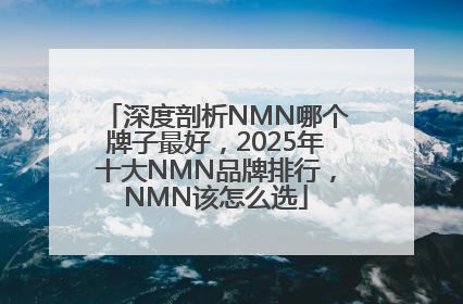 深度剖析NMN哪个牌子最好，2025年十大NMN品牌排行，NMN该怎么选