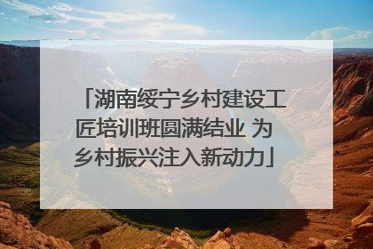 湖南绥宁乡村建设工匠培训班圆满结业 为乡村振兴注入新动力