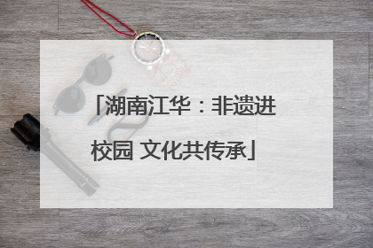 湖南江华：非遗进校园 文化共传承